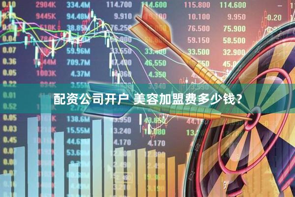 配资公司开户 美容加盟费多少钱？