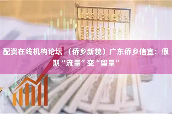 配资在线机构论坛 （侨乡新貌）广东侨乡信宜：假期“流量”变“留量”