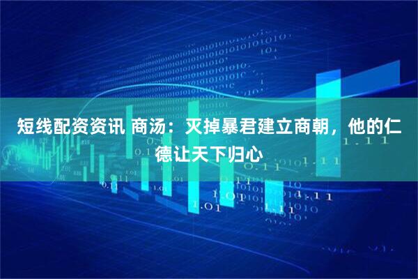 短线配资资讯 商汤：灭掉暴君建立商朝，他的仁德让天下归心